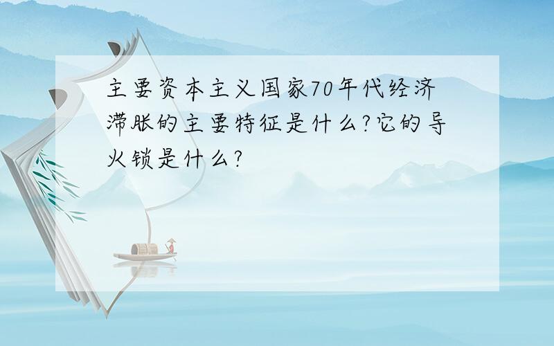 主要资本主义国家70年代经济滞胀的主要特征是什么?它的导火锁是什么?