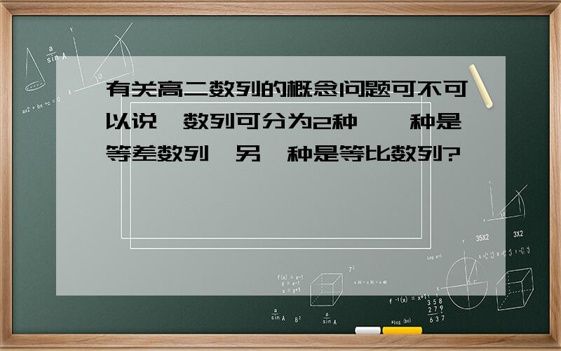 有关高二数列的概念问题可不可以说,数列可分为2种,一种是等差数列,另一种是等比数列?