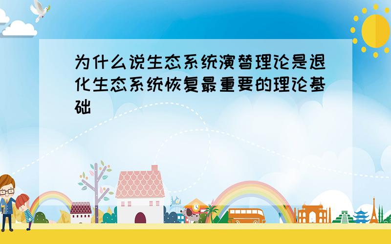 为什么说生态系统演替理论是退化生态系统恢复最重要的理论基础