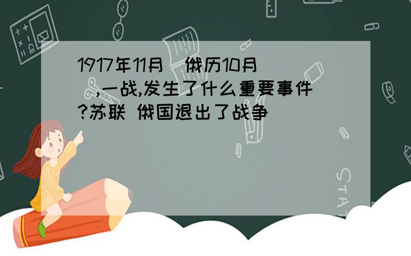 1917年11月（俄历10月）,一战,发生了什么重要事件?苏联 俄国退出了战争