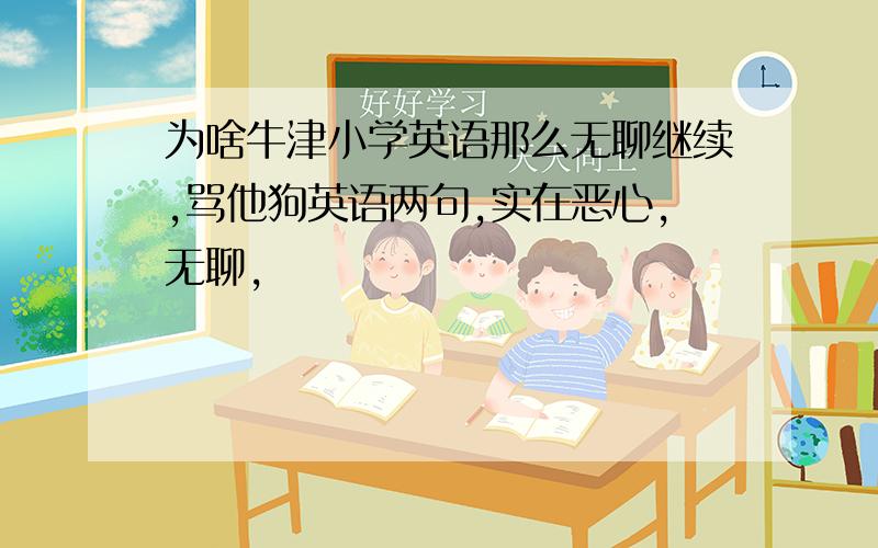 为啥牛津小学英语那么无聊继续,骂他狗英语两句,实在恶心,无聊,