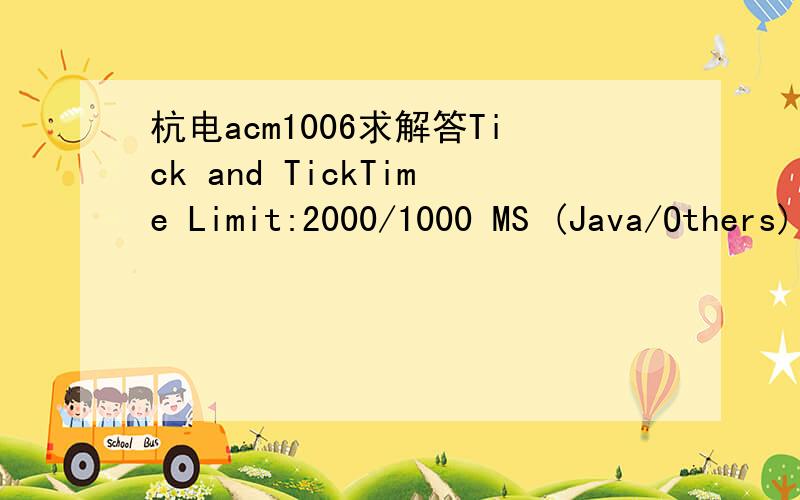 杭电acm1006求解答Tick and TickTime Limit:2000/1000 MS (Java/Others) Memory Limit:65536/32768 K (Java/Others)Total Submission(s):3382 Accepted Submission(s):876Problem DescriptionThe three hands of the clock are rotating every second and meeting