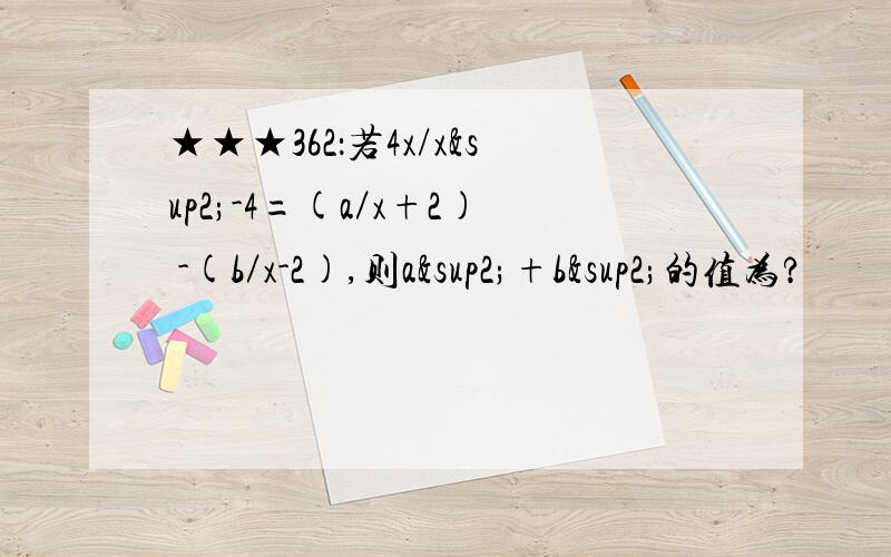 ★★★362：若4x/x²-4=(a／x+2) -(b／x-2),则a²+b²的值为?