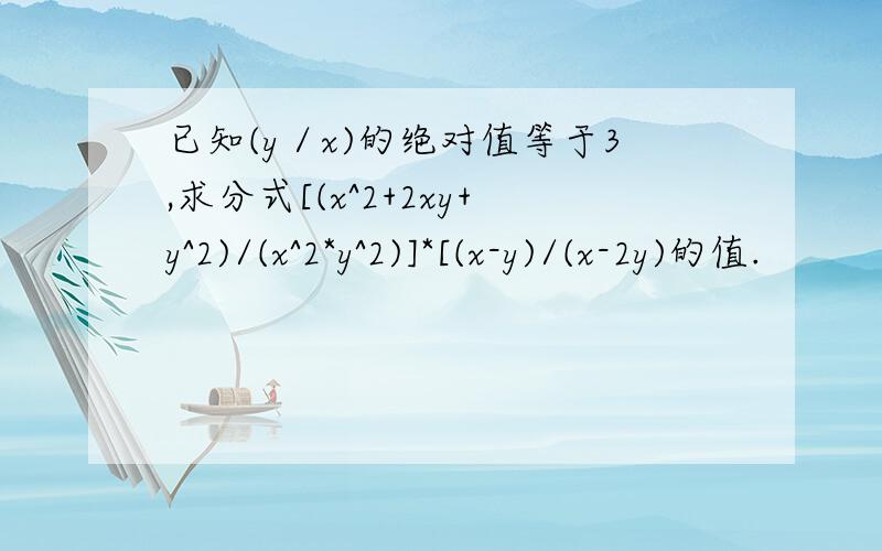 已知(y／x)的绝对值等于3,求分式[(x^2+2xy+y^2)/(x^2*y^2)]*[(x-y)/(x-2y)的值.