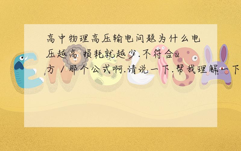 高中物理高压输电问题为什么电压越高 损耗就越少.不符合u方／那个公式啊.请说一下.帮我理解一下