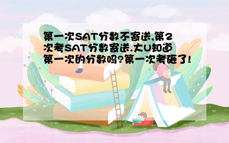 第一次SAT分数不寄送,第2次考SAT分数寄送.大U知道第一次的分数吗?第一次考砸了!