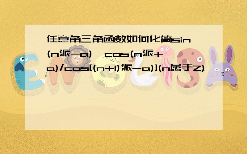 任意角三角函数如何化简sin(n派-a)*cos(n派+a)/cos[(n+1)派-a)](n属于Z)