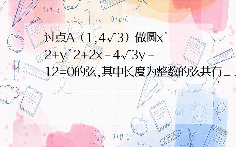 过点A（1,4√3）做圆xˇ2+yˇ2+2x-4√3y-12=0的弦,其中长度为整数的弦共有____条要一一分析!