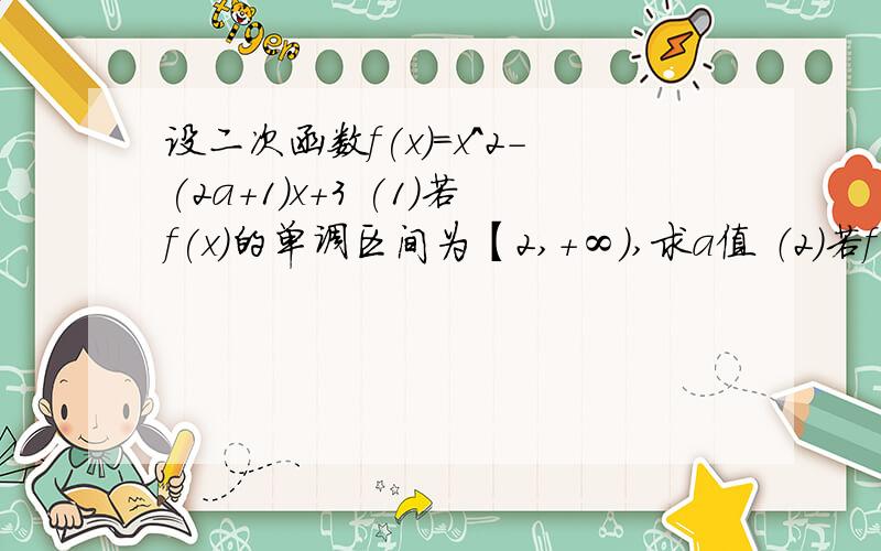 设二次函数f(x)=x^2-(2a+1)x+3 (1)若f(x)的单调区间为【2,+∞）,求a值 （2）若f(x)在【2,+∞）上为增函数,求a范围