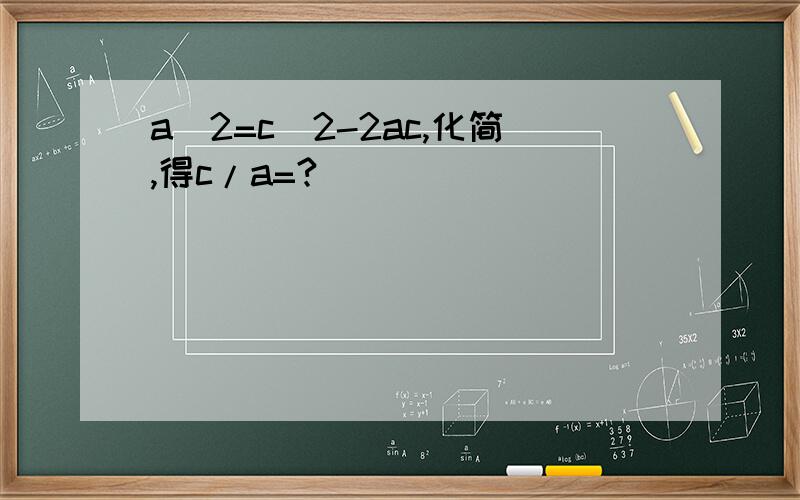 a^2=c^2-2ac,化简,得c/a=?