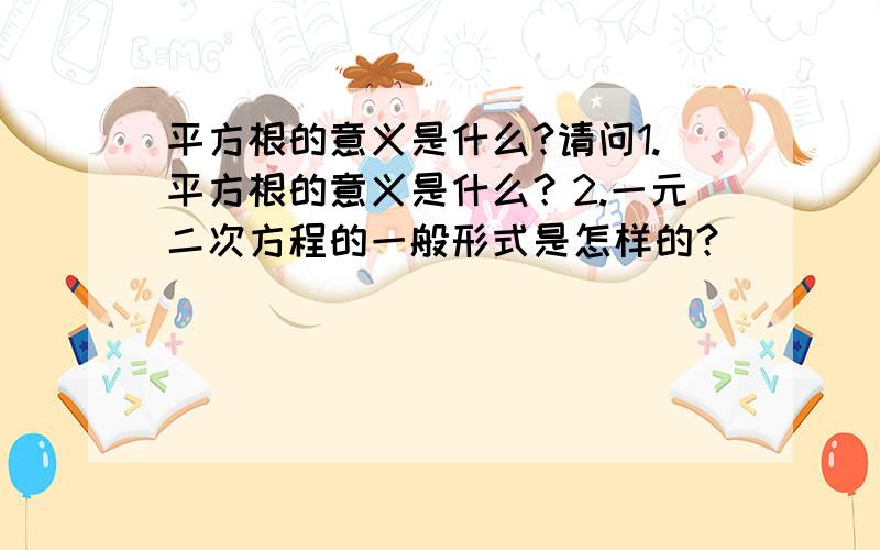 平方根的意义是什么?请问1.平方根的意义是什么？2.一元二次方程的一般形式是怎样的？