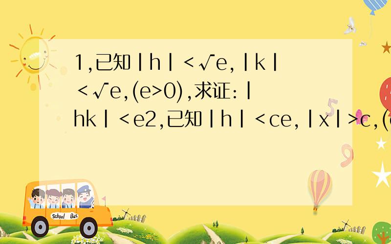 1,已知｜h｜＜√e,｜k｜＜√e,(e>0),求证:｜hk｜＜e2,已知｜h｜＜ce,｜x｜>c,(c>0,e>0),求证:｜h/x｜＜e3,求证：｜x＋1/x｜≥2 (x≠0)4,已知｜A-a｜