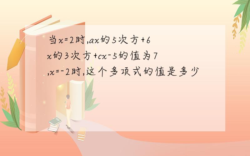 当x=2时,ax的5次方+6x的3次方+cx-5的值为7,x=-2时,这个多项式的值是多少