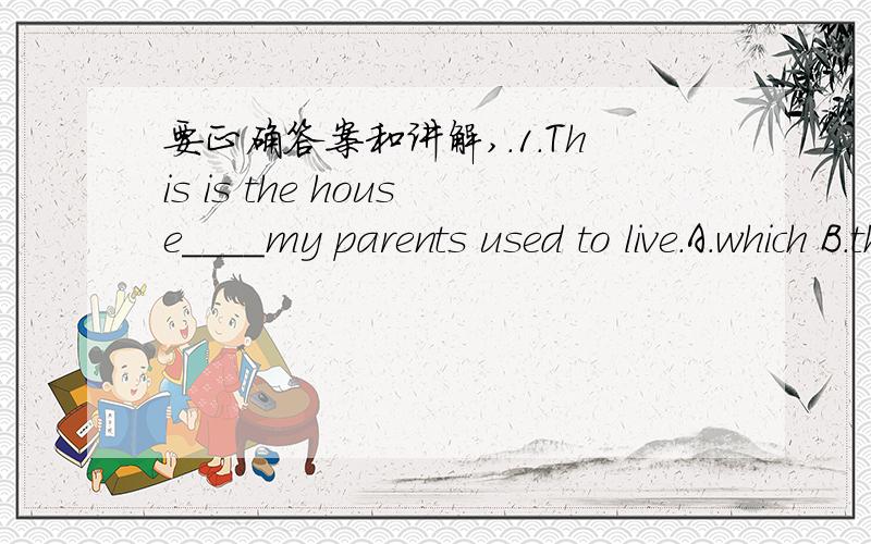 要正确答案和讲解,.1.This is the house____my parents used to live.A.which B.that C.where D.who D肯定不对,哪ABC哪个是对的?为什么?2.She plays the piano better than ____in her class.A.any other boys B.any other boy C.the other boys D