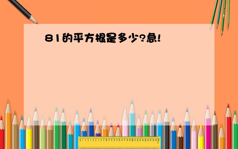 81的平方根是多少?急!