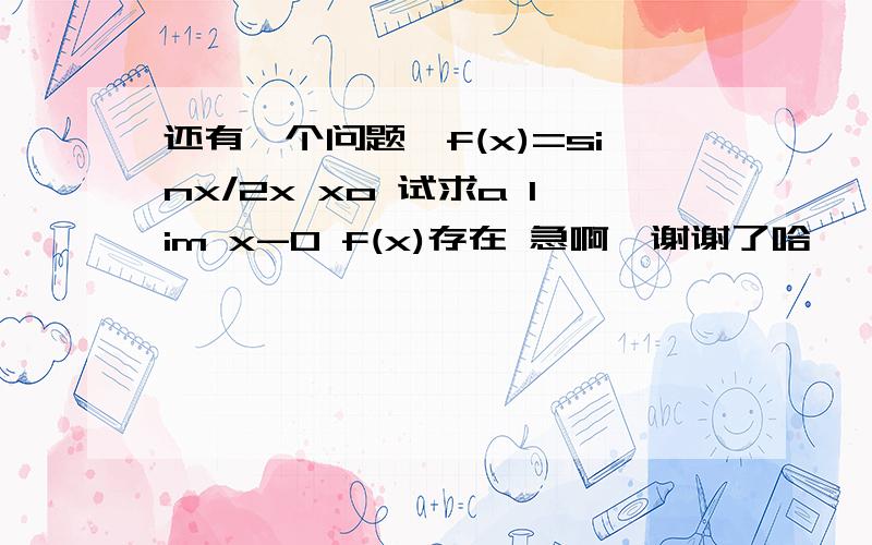 还有一个问题,f(x)=sinx/2x xo 试求a lim x-0 f(x)存在 急啊,谢谢了哈