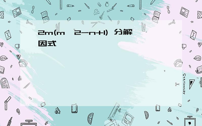 2m(m^2-n+1) 分解因式