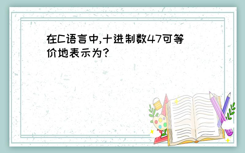 在C语言中,十进制数47可等价地表示为?