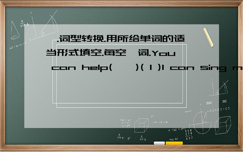 一.词型转换.用所给单词的适当形式填空.每空一词.You can help(    )( I )I can sing many English(   )(song)I can sing,but Nancy(  )(not),she can dance.(   )(are) you ready?Let's sing it(  )(one).