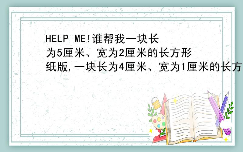 HELP ME!谁帮我一块长为5厘米、宽为2厘米的长方形纸版,一块长为4厘米、宽为1厘米的长方形纸版,与一块正方形以及另两块长方形纸版,如图恰拼成一个大正方形.问：正方形的面积是多少平方厘