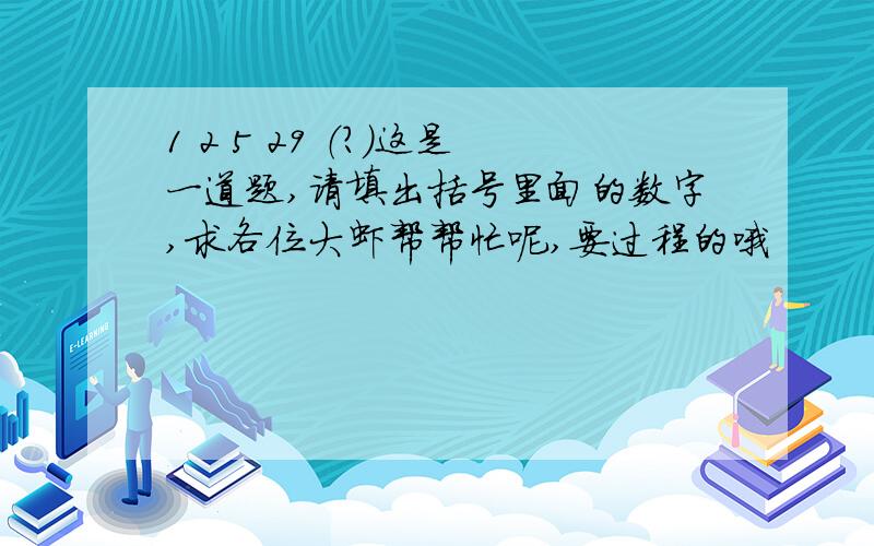 1 2 5 29 （?）这是一道题,请填出括号里面的数字,求各位大虾帮帮忙呢,要过程的哦