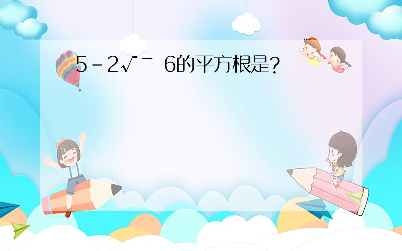 5-2√￣ 6的平方根是?