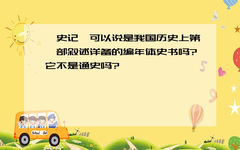 《史记》可以说是我国历史上第一部叙述详备的编年体史书吗?它不是通史吗?