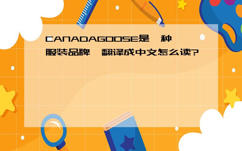 CANADAGOOSE是一种服装品牌,翻译成中文怎么读?