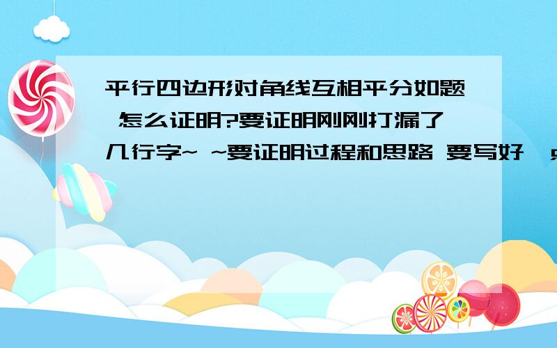 平行四边形对角线互相平分如题 怎么证明?要证明刚刚打漏了几行字~ ~要证明过程和思路 要写好一点!! 记住要过程和思路 缺一不可