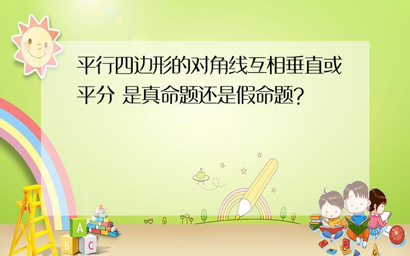 平行四边形的对角线互相垂直或平分 是真命题还是假命题?