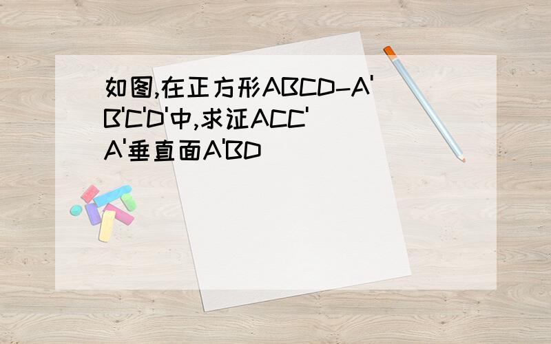 如图,在正方形ABCD-A'B'C'D'中,求证ACC'A'垂直面A'BD