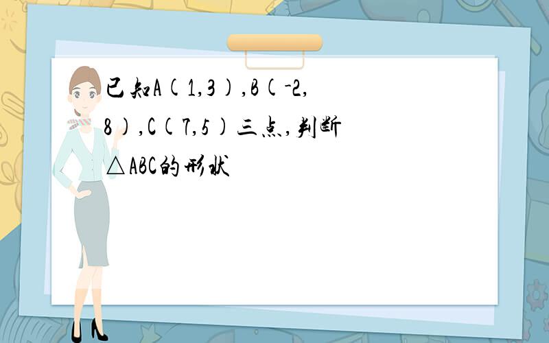 已知A(1,3),B(-2,8),C(7,5)三点,判断△ABC的形状