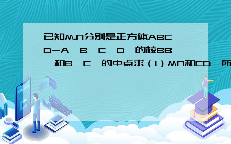 已知M.N分别是正方体ABCD-A'B'C'D'的棱BB'和B'C'的中点求（1）MN和CD'所成的角（2）MN和AD所成的角