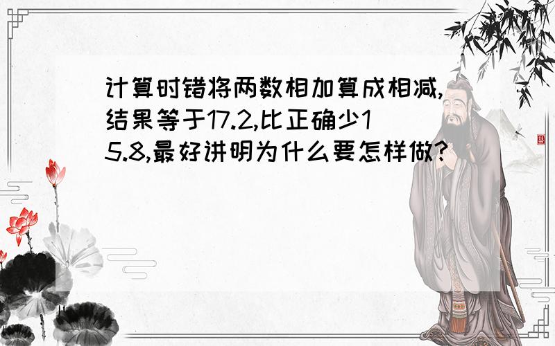 计算时错将两数相加算成相减,结果等于17.2,比正确少15.8,最好讲明为什么要怎样做?