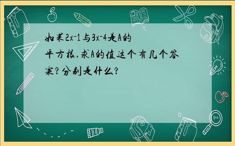 如果2x-1与3x-4是A的平方根,求A的值这个有几个答案?分别是什么?