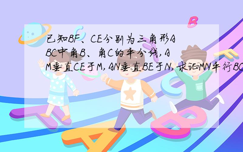 已知BF、CE分别为三角形ABC中角B、角C的平分线,AM垂直CE于M,AN垂直BE于N,求证MN平行BC.