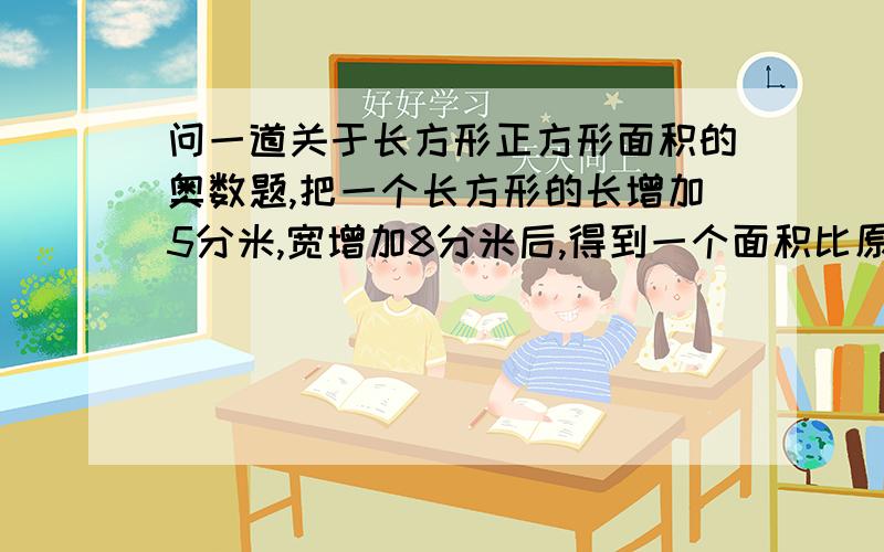 问一道关于长方形正方形面积的奥数题,把一个长方形的长增加5分米,宽增加8分米后,得到一个面积比原来长方形多181平方分米的正方形,求这个正方形的边长是多少分米?（要解释为什么要这么