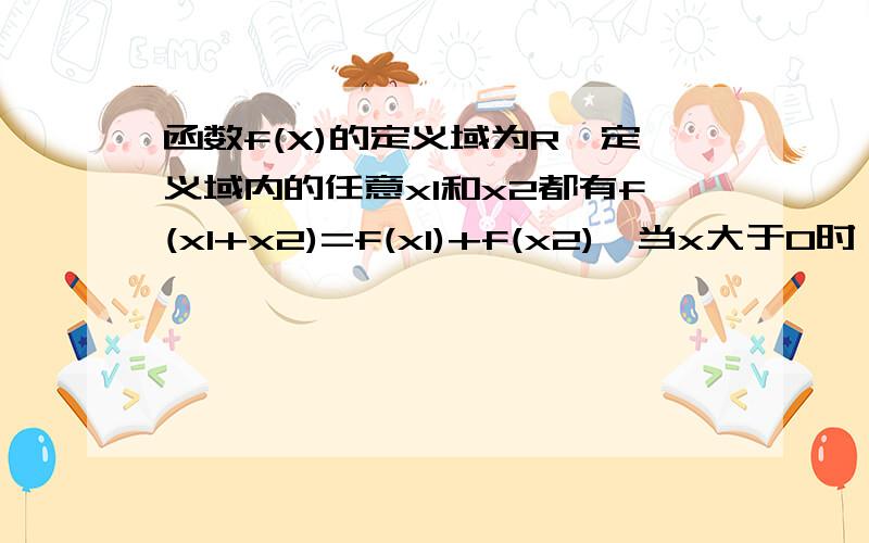 函数f(X)的定义域为R,定义域内的任意x1和x2都有f(x1+x2)=f(x1)+f(x2),当x大于0时,f(X)>0,证f(X)是奇函数