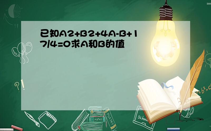 已知A2+B2+4A-B+17/4=0求A和B的值