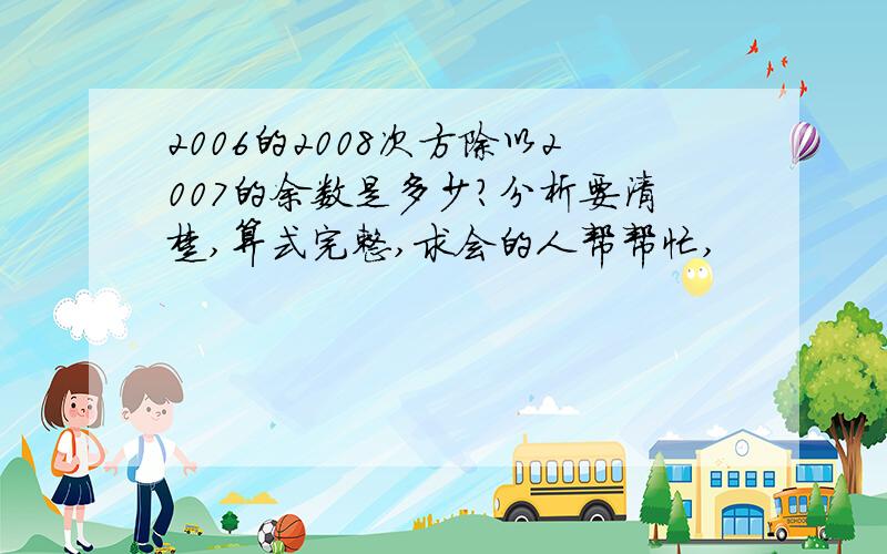 2006的2008次方除以2007的余数是多少?分析要清楚,算式完整,求会的人帮帮忙,