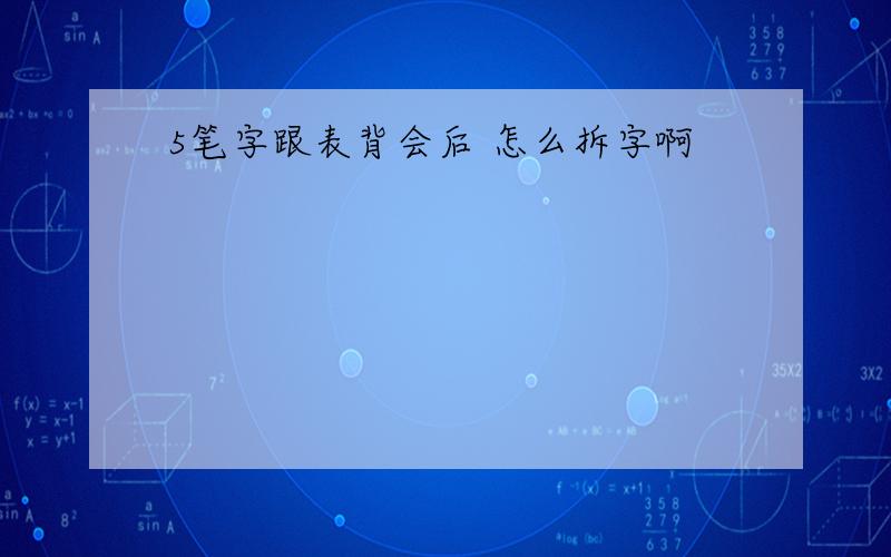 5笔字跟表背会后 怎么拆字啊