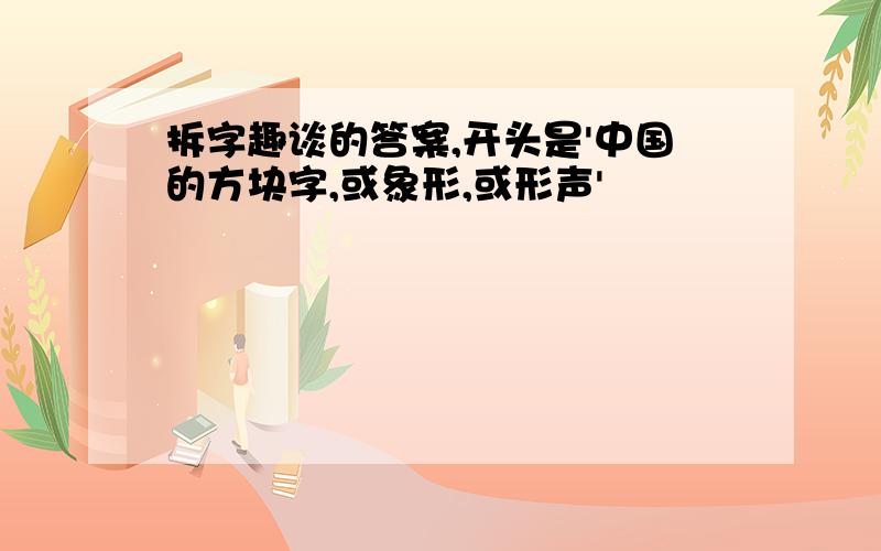 拆字趣谈的答案,开头是'中国的方块字,或象形,或形声'