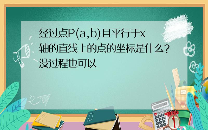 经过点P(a,b)且平行于x轴的直线上的点的坐标是什么?没过程也可以