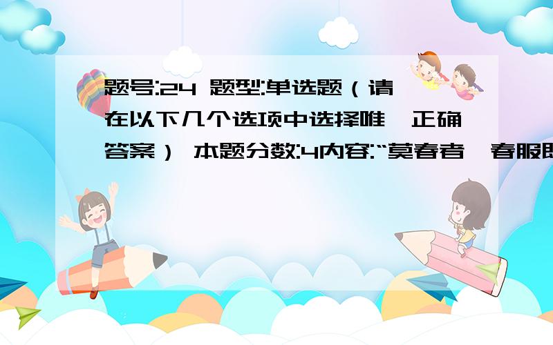 题号:24 题型:单选题（请在以下几个选项中选择唯一正确答案） 本题分数:4内容:“莫春者,春服既成,冠者五六人,童子六七人,浴乎沂,风乎舞雩,咏而归.”下列论述正确的是（ ）.选项:a、“莫