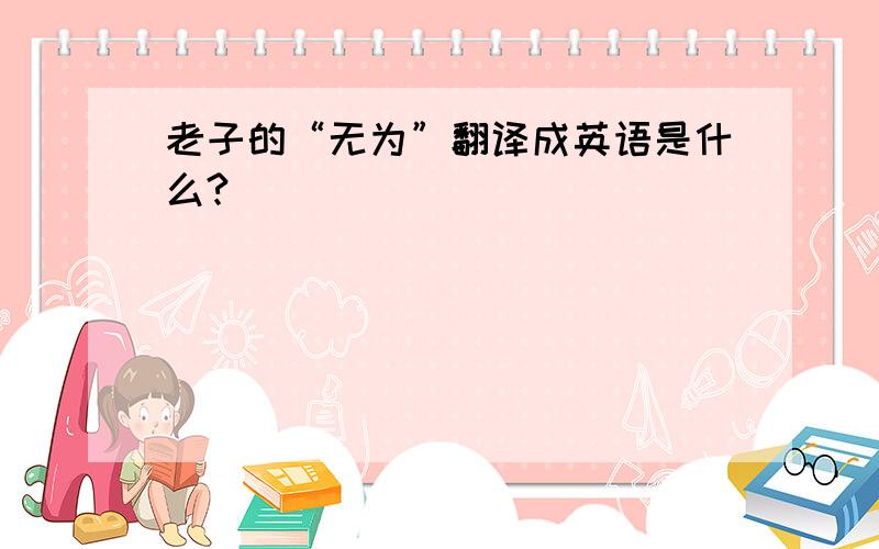 老子的“无为”翻译成英语是什么?