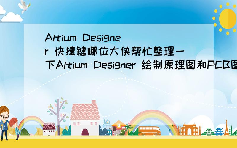 Altium Designer 快捷键哪位大侠帮忙整理一下Altium Designer 绘制原理图和PCB图时常用的快捷键啊?答好的有多余分数哦有具体点的嘛?实用点的网上找的一大片我也知道不实际啊好多平时用不到啊