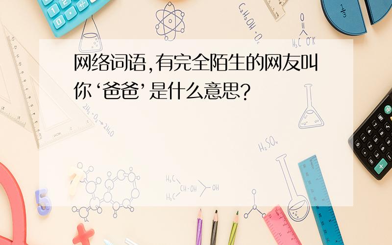 网络词语,有完全陌生的网友叫你‘爸爸’是什么意思?