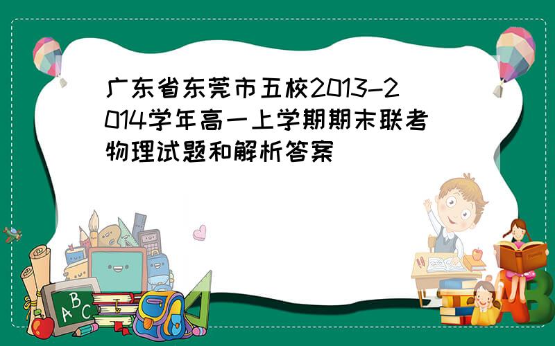 广东省东莞市五校2013-2014学年高一上学期期末联考物理试题和解析答案