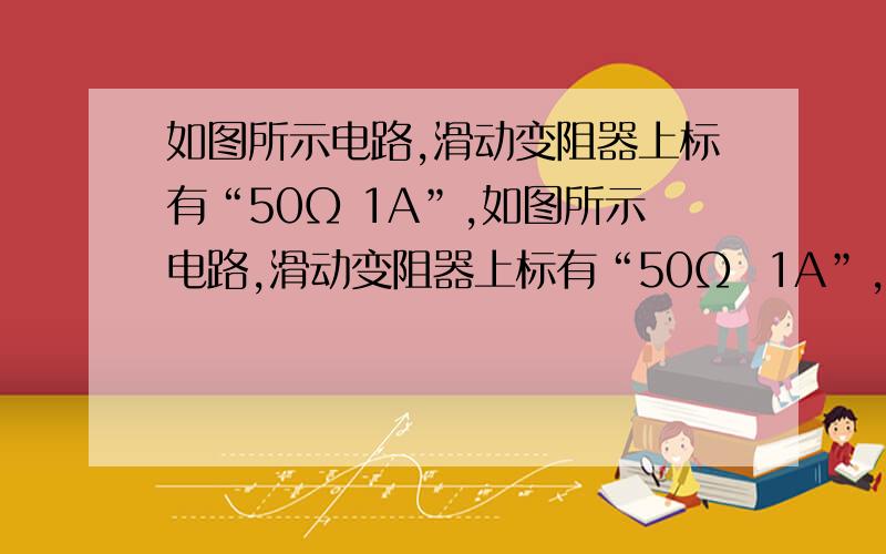 如图所示电路,滑动变阻器上标有“50Ω 1A”,如图所示电路,滑动变阻器上标有“50Ω  1A”,电源电压恒定为6V,电流表量程为0～0.6A,电压表量程为0-3V．闭合开关S,移动滑动变阻器滑片到某一位置时