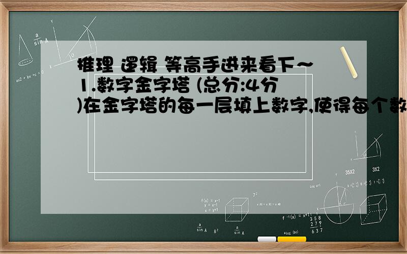 推理 逻辑 等高手进来看下～1.数字金字塔 (总分:4分)在金字塔的每一层填上数字,使得每个数字等于它下面的两个数字的和.(数字只能是正整数,并且所写上的全部数字都不能重复)例如下面就